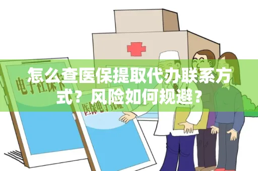 怎么查医保提取代办联系方式？风险如何规避？